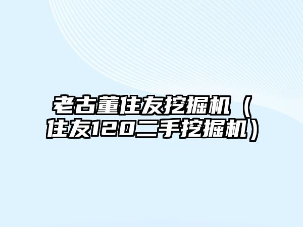 老古董住友挖掘機(jī)（住友120二手挖掘機(jī)）