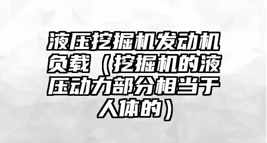 液壓挖掘機發(fā)動機負載（挖掘機的液壓動力部分相當于人體的）