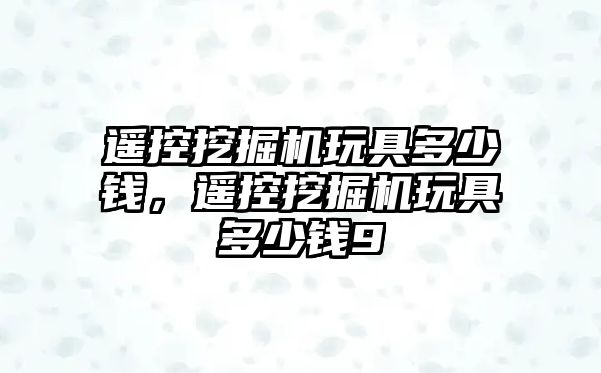 遙控挖掘機玩具多少錢，遙控挖掘機玩具多少錢9