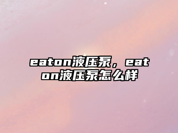 eaton液壓泵，eaton液壓泵怎么樣