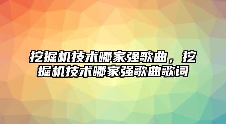 挖掘機技術哪家強歌曲，挖掘機技術哪家強歌曲歌詞