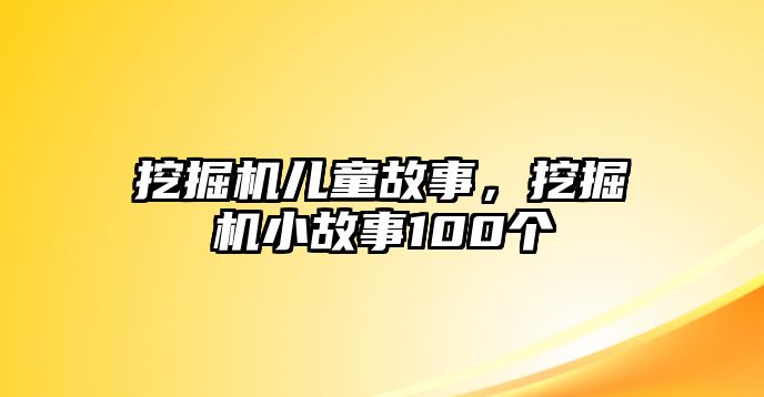 挖掘機(jī)兒童故事，挖掘機(jī)小故事100個(gè)