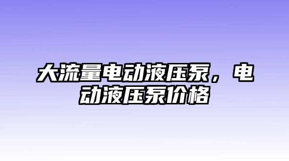 大流量電動液壓泵，電動液壓泵價格