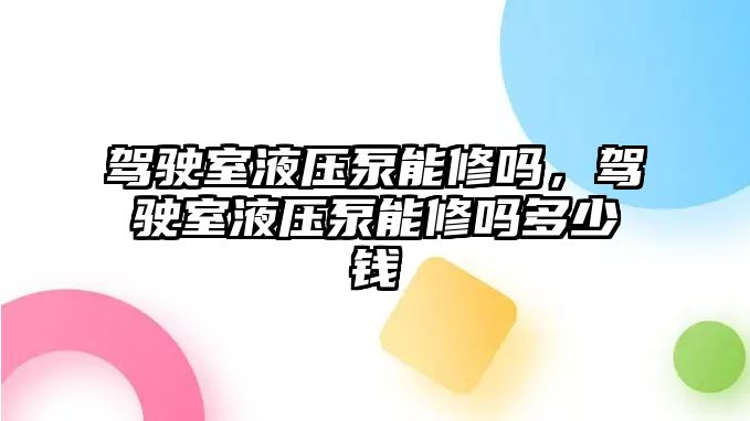 駕駛室液壓泵能修嗎，駕駛室液壓泵能修嗎多少錢