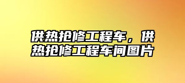 供熱搶修工程車，供熱搶修工程車間圖片