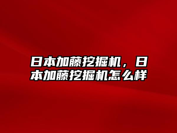 日本加藤挖掘機(jī)，日本加藤挖掘機(jī)怎么樣