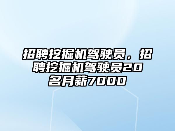 招聘挖掘機(jī)駕駛員，招聘挖掘機(jī)駕駛員20名月薪7000