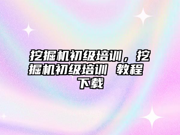 挖掘機初級培訓，挖掘機初級培訓 教程 下載