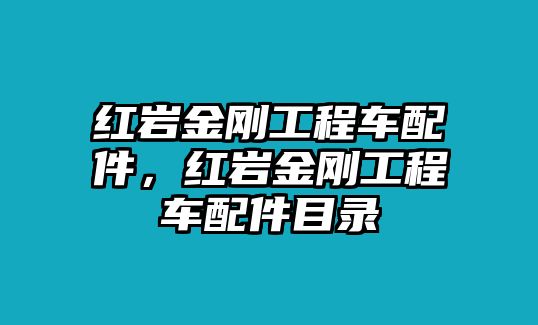 紅巖金剛工程車配件，紅巖金剛工程車配件目錄