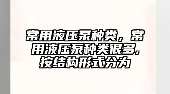 常用液壓泵種類，常用液壓泵種類很多,按結(jié)構(gòu)形式分為