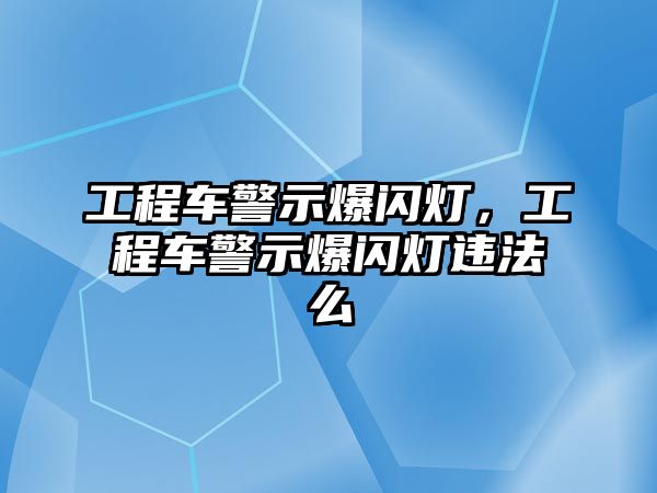 工程車(chē)警示爆閃燈，工程車(chē)警示爆閃燈違法么