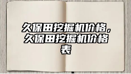 久保田挖掘機(jī)價(jià)格，久保田挖掘機(jī)價(jià)格表