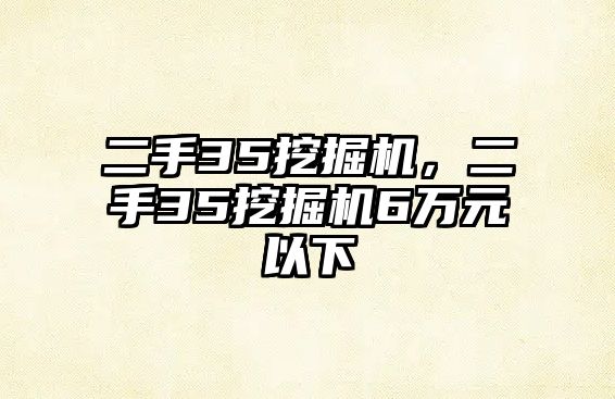 二手35挖掘機(jī)，二手35挖掘機(jī)6萬(wàn)元以下