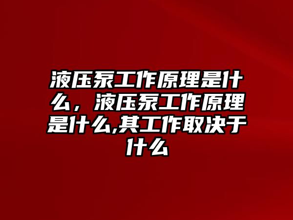 液壓泵工作原理是什么，液壓泵工作原理是什么,其工作取決于什么