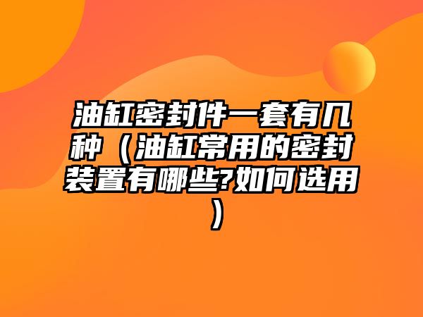 油缸密封件一套有幾種（油缸常用的密封裝置有哪些?如何選用）