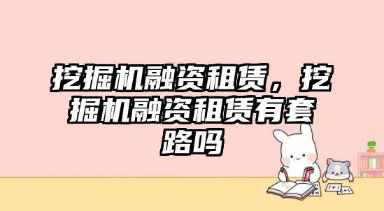 挖掘機融資租賃，挖掘機融資租賃有套路嗎