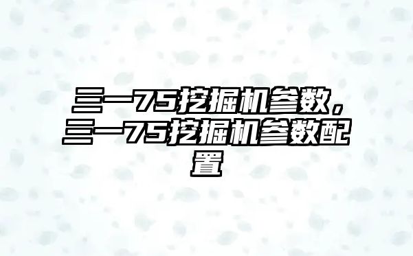 三一75挖掘機(jī)參數(shù)，三一75挖掘機(jī)參數(shù)配置