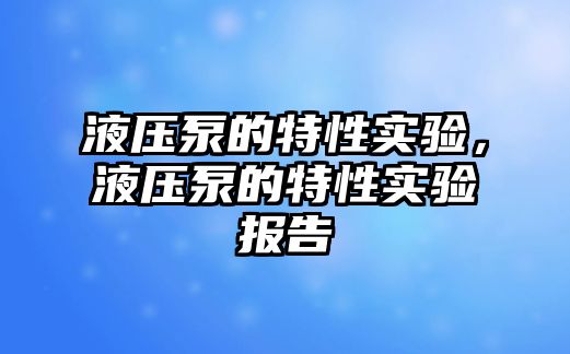 液壓泵的特性實驗，液壓泵的特性實驗報告