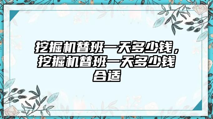 挖掘機替班一天多少錢，挖掘機替班一天多少錢合適