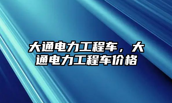 大通電力工程車，大通電力工程車價(jià)格