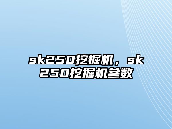 sk250挖掘機，sk250挖掘機參數(shù)