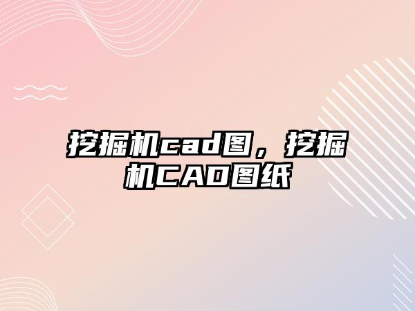 挖掘機(jī)cad圖，挖掘機(jī)CAD圖紙