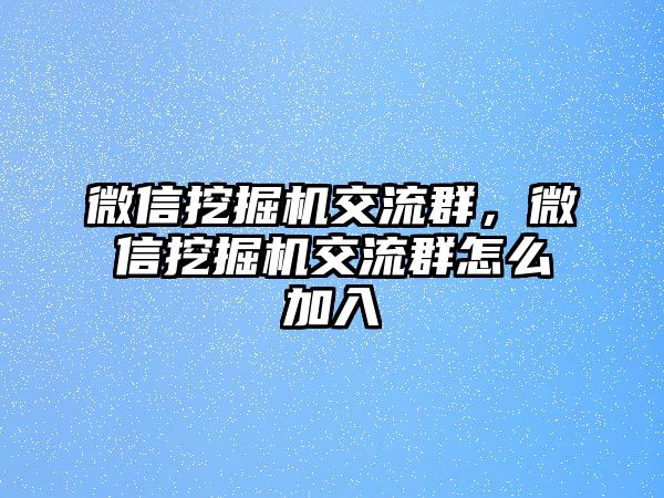 微信挖掘機(jī)交流群，微信挖掘機(jī)交流群怎么加入