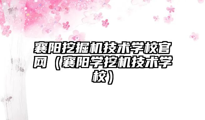 襄陽挖掘機技術學校官網（襄陽學挖機技術學校）