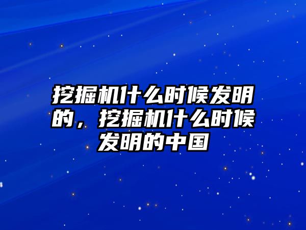 挖掘機(jī)什么時(shí)候發(fā)明的，挖掘機(jī)什么時(shí)候發(fā)明的中國(guó)