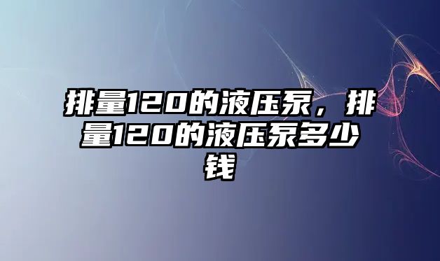 排量120的液壓泵，排量120的液壓泵多少錢