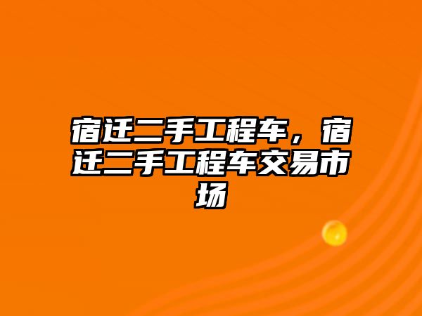 宿遷二手工程車，宿遷二手工程車交易市場