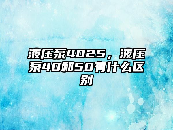 液壓泵4025，液壓泵40和50有什么區(qū)別