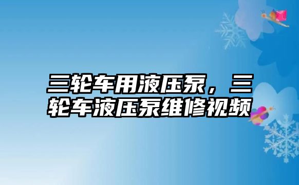 三輪車用液壓泵，三輪車液壓泵維修視頻