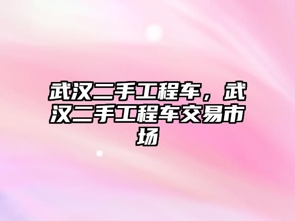 武漢二手工程車，武漢二手工程車交易市場