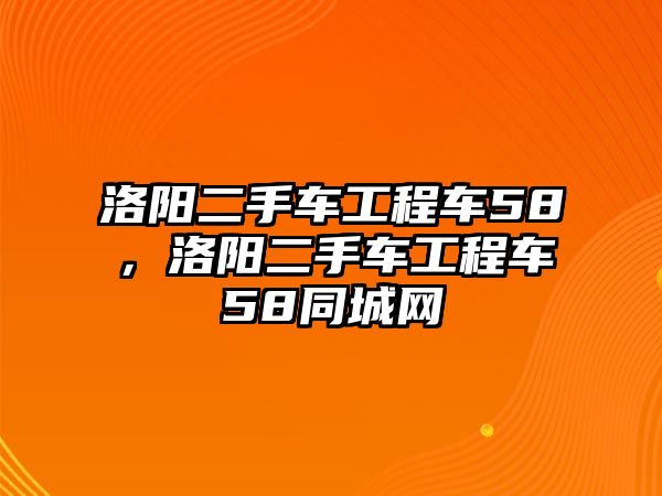 洛陽(yáng)二手車工程車58，洛陽(yáng)二手車工程車58同城網(wǎng)