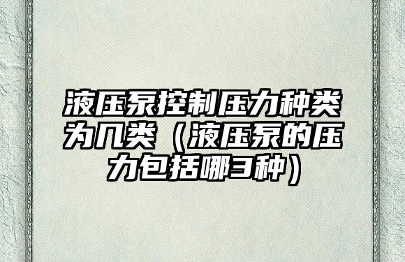 液壓泵控制壓力種類為幾類（液壓泵的壓力包括哪3種）