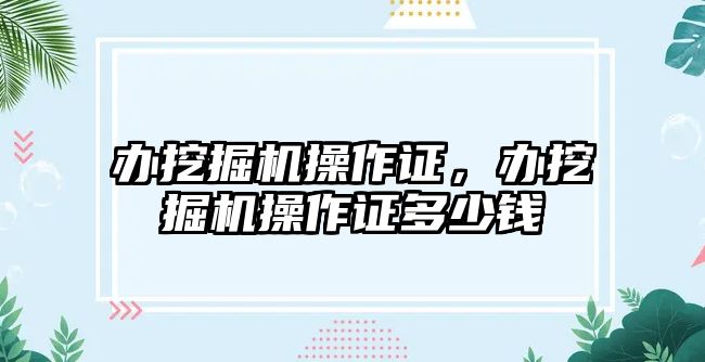 辦挖掘機操作證，辦挖掘機操作證多少錢