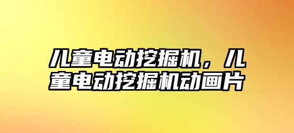 兒童電動挖掘機，兒童電動挖掘機動畫片