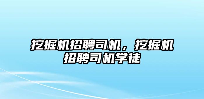 挖掘機招聘司機，挖掘機招聘司機學(xué)徒