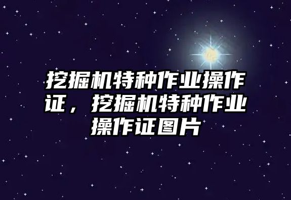 挖掘機(jī)特種作業(yè)操作證，挖掘機(jī)特種作業(yè)操作證圖片