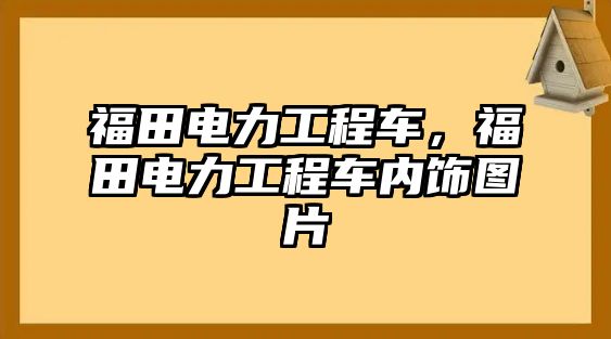 福田電力工程車，福田電力工程車內(nèi)飾圖片