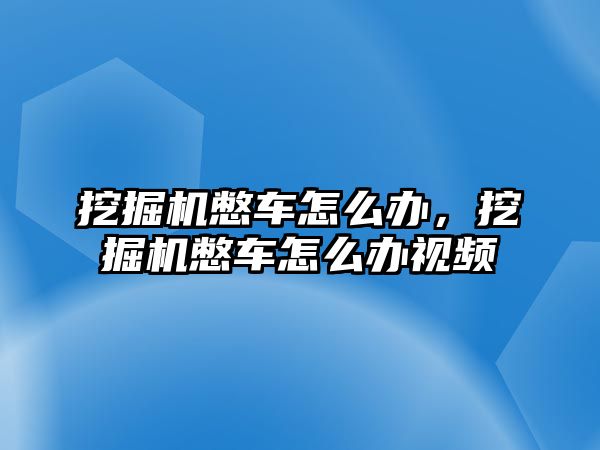 挖掘機(jī)憋車怎么辦，挖掘機(jī)憋車怎么辦視頻