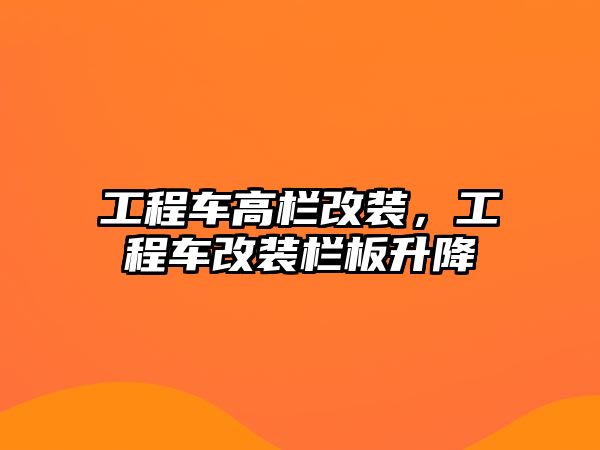 工程車高欄改裝，工程車改裝欄板升降