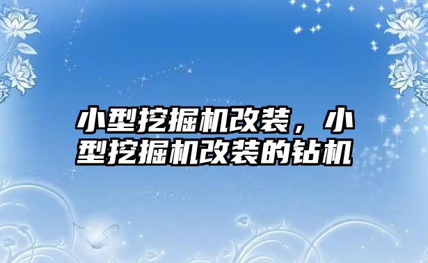 小型挖掘機(jī)改裝，小型挖掘機(jī)改裝的鉆機(jī)