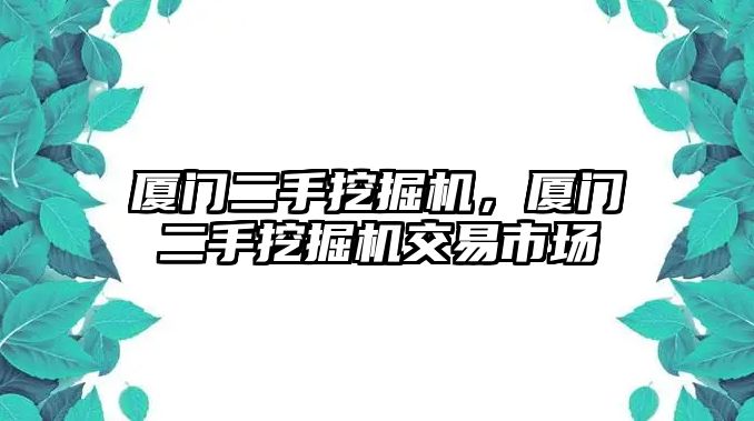 廈門二手挖掘機(jī)，廈門二手挖掘機(jī)交易市場(chǎng)