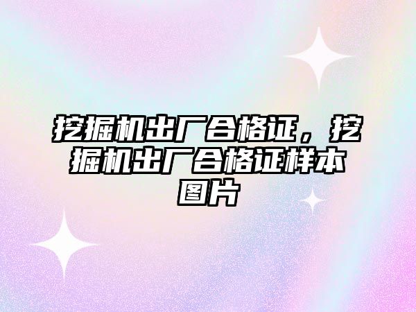 挖掘機(jī)出廠合格證，挖掘機(jī)出廠合格證樣本圖片