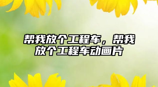 幫我放個工程車，幫我放個工程車動畫片