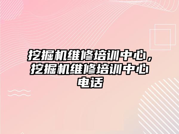 挖掘機維修培訓中心，挖掘機維修培訓中心電話