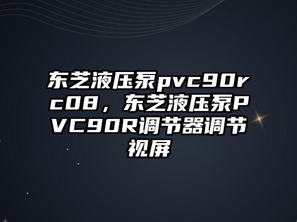 東芝液壓泵pvc90rc08，東芝液壓泵PVC90R調(diào)節(jié)器調(diào)節(jié)視屏