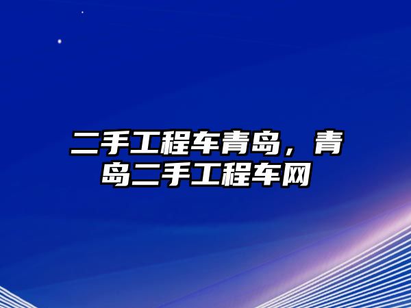 二手工程車(chē)青島，青島二手工程車(chē)網(wǎng)